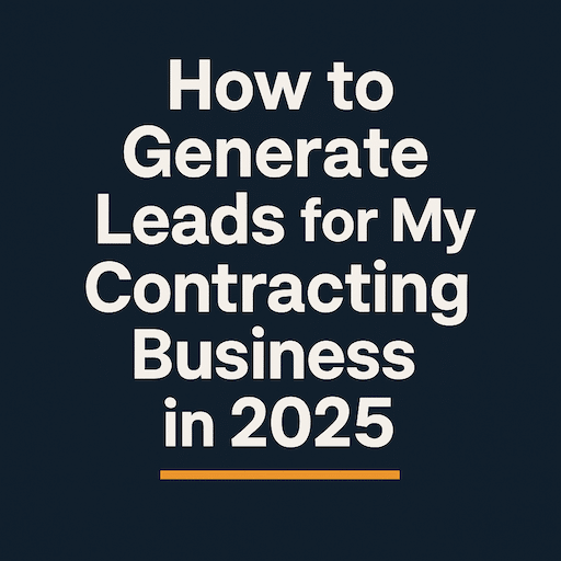 How to Generate Leads for My Contracting Business in 2025